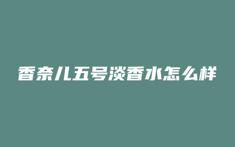 香奈儿五号淡香水怎么样