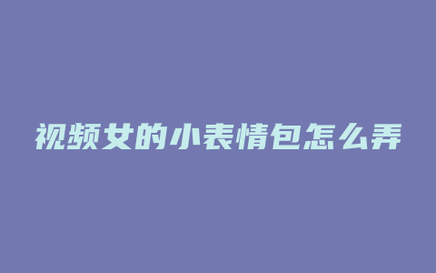 视频女的小表情包怎么弄