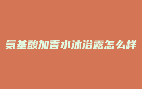 氨基酸加香水沐浴露怎么样