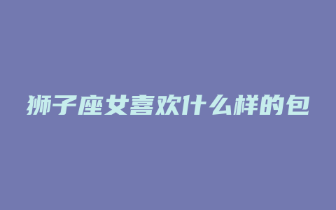 狮子座女喜欢什么样的包