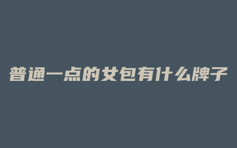 普通一点的女包有什么牌子