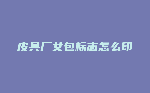 皮具厂女包标志怎么印