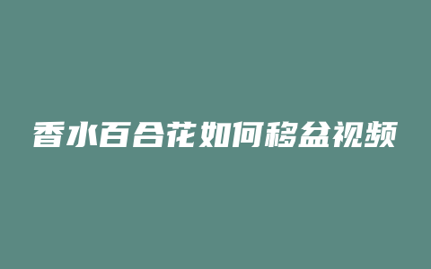 香水百合花如何移盆视频