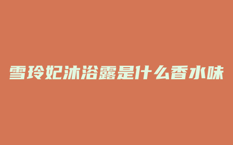 雪玲妃沐浴露是什么香水味