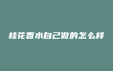桂花香水自己做的怎么样