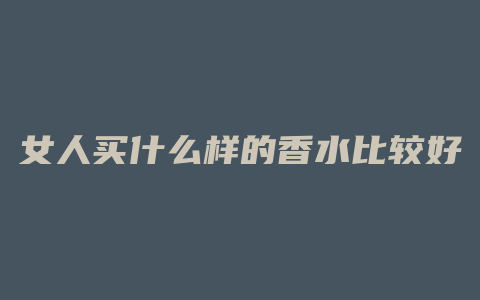 女人买什么样的香水比较好