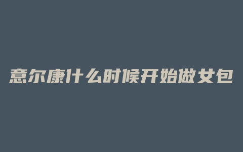 意尔康什么时候开始做女包