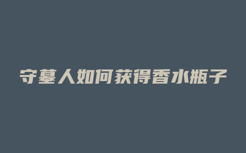 守墓人如何获得香水瓶子