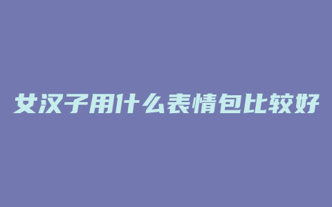 女汉子用什么表情包比较好