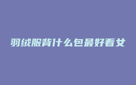 羽绒服背什么包最好看女