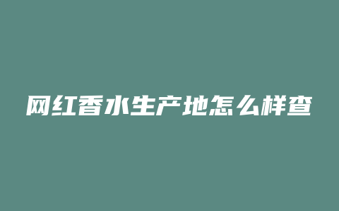 网红香水生产地怎么样查