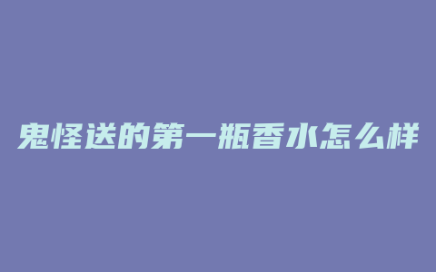 鬼怪送的第一瓶香水怎么样