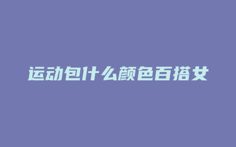 运动包什么颜色百搭女
