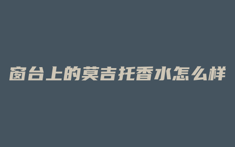 窗台上的莫吉托香水怎么样