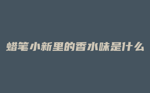 蜡笔小新里的香水味是什么