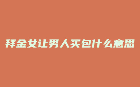 拜金女让男人买包什么意思