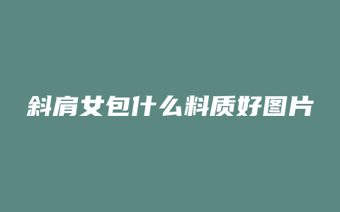 斜肩女包什么料质好图片