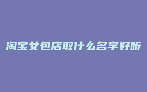 淘宝女包店取什么名字好听