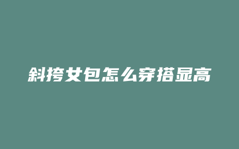斜挎女包怎么穿搭显高