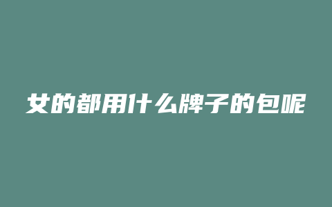 女的都用什么牌子的包呢