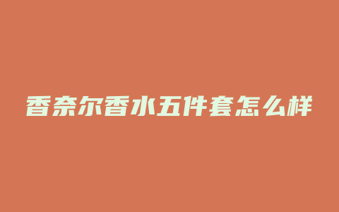 香奈尔香水五件套怎么样