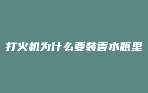 打火机为什么要装香水瓶里