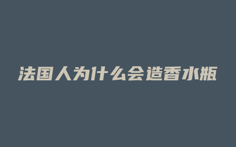 法国人为什么会造香水瓶