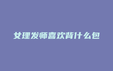 女理发师喜欢背什么包