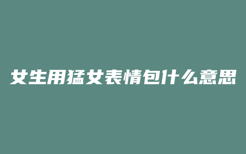 女生用猛女表情包什么意思