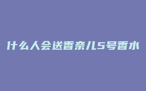 什么人会送香奈儿5号香水