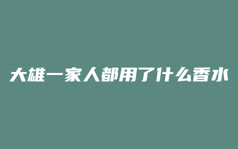 大雄一家人都用了什么香水