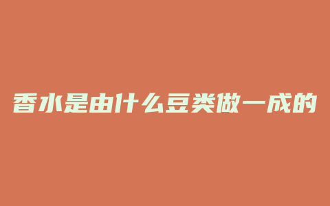香水是由什么豆类做一成的