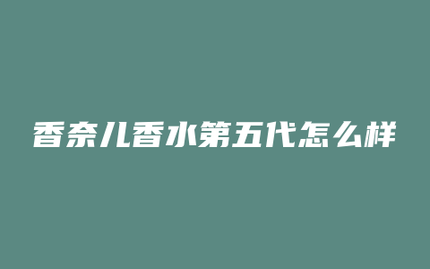 香奈儿香水第五代怎么样
