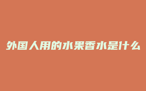 外国人用的水果香水是什么