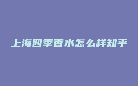 上海四季香水怎么样知乎