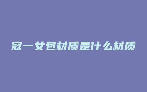 寇一女包材质是什么材质