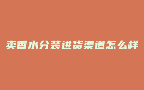 卖香水分装进货渠道怎么样