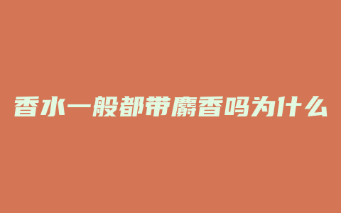 香水一般都带麝香吗为什么