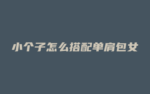 小个子怎么搭配单肩包女