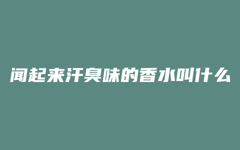闻起来汗臭味的香水叫什么