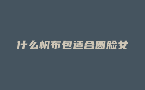 什么帆布包适合圆脸女