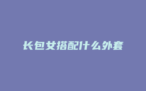 长包女搭配什么外套