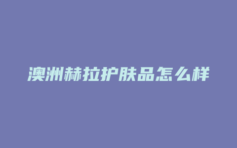 澳洲赫拉护肤品怎么样