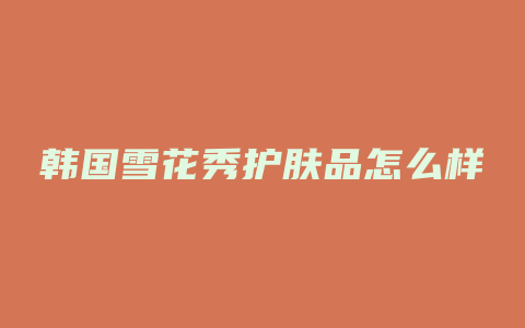 韩国雪花秀护肤品怎么样