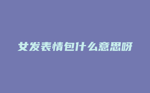 女发表情包什么意思呀