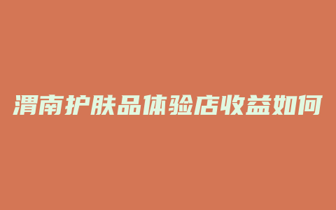 渭南护肤品体验店收益如何