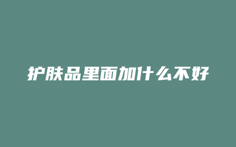 护肤品里面加什么不好