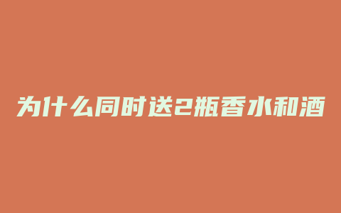 为什么同时送2瓶香水和酒