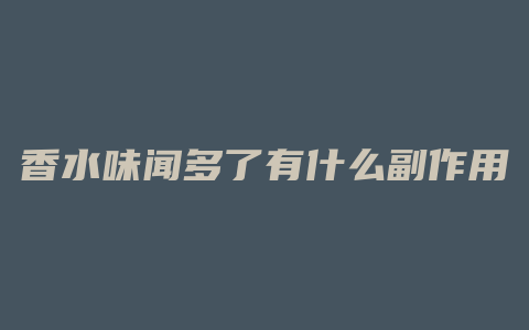 香水味闻多了有什么副作用