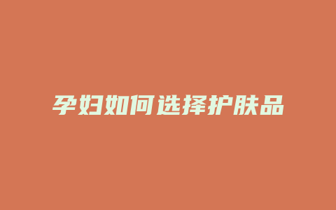 孕妇如何选择护肤品
